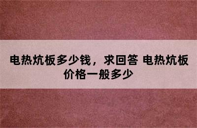 电热炕板多少钱，求回答 电热炕板价格一般多少